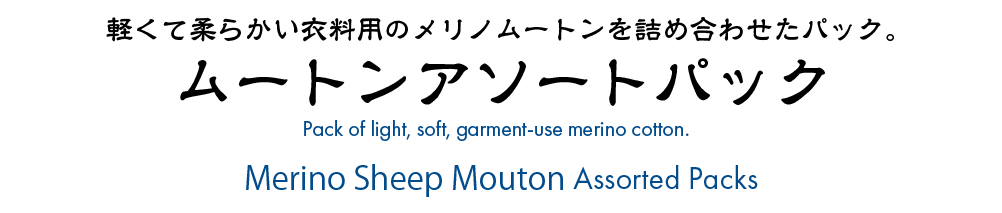 軽くて柔らかい衣料用のメリのムートンを詰め合わせたパック。ムートンアソートパック。
Assorted packs of Merino moutons for light and soft clothing. Mouton assortment pack.